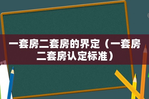 一套房二套房的界定（一套房二套房認(rèn)定標(biāo)準(zhǔn)）