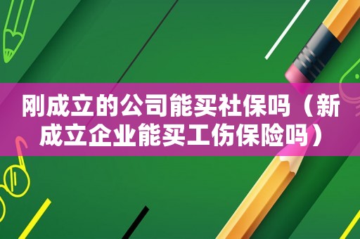 剛成立的公司能買社保嗎（新成立企業(yè)能買工傷保險嗎）