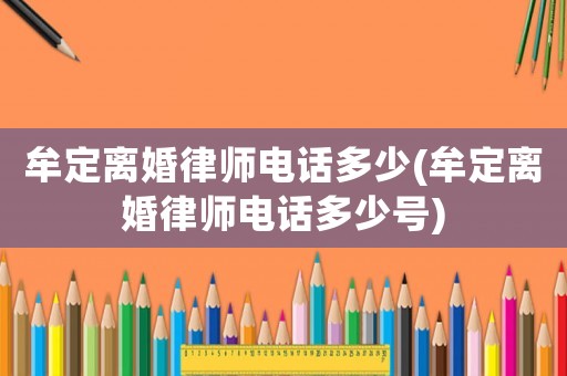 牟定離婚律師電話多少(牟定離婚律師電話多少號)