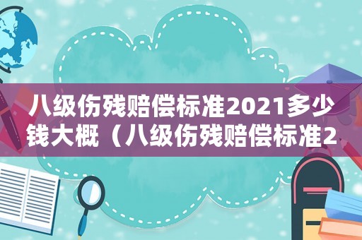 八級傷殘賠償標準2021多少錢大概（八級傷殘賠償標準2016）