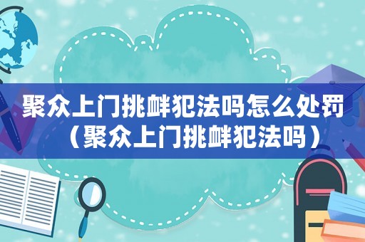 聚眾上門挑釁犯法嗎怎么處罰（聚眾上門挑釁犯法嗎）