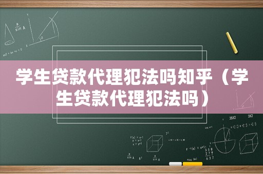 學生貸款代理犯法嗎知乎（學生貸款代理犯法嗎）