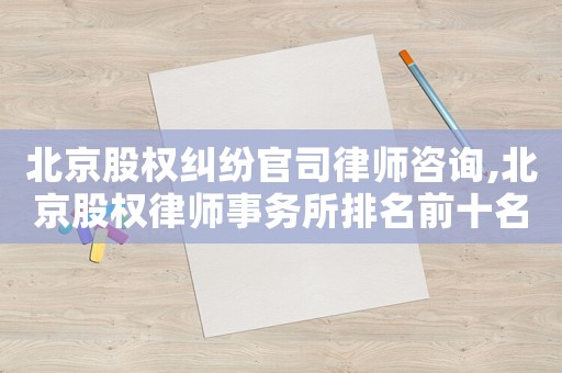北京股權糾紛官司律師咨詢,北京股權律師事務所排名前十名