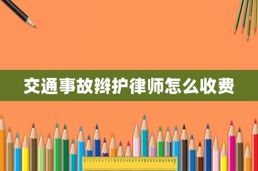交通事故辮護律師怎么收費