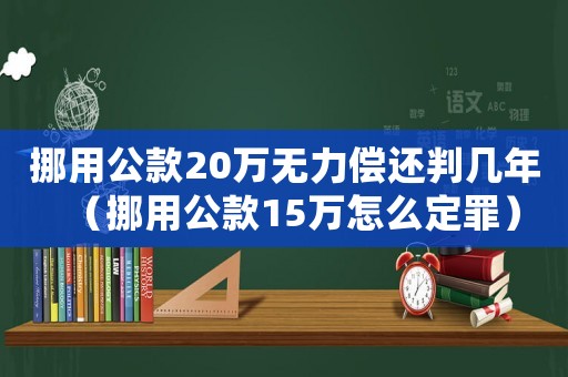 挪用公款20萬無力償還判幾年（挪用公款15萬怎么定罪）