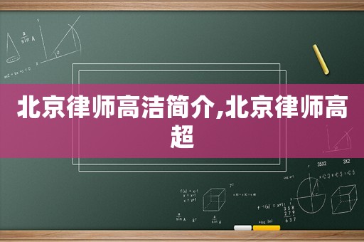 北京律師高潔簡介,北京律師高超