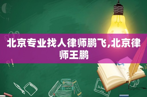 北京專業找人律師鵬飛,北京律師王鵬