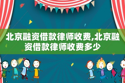 北京融資借款律師收費,北京融資借款律師收費多少