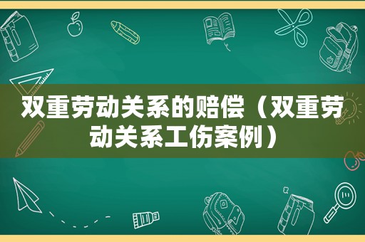 雙重勞動關系的賠償（雙重勞動關系工傷案例）