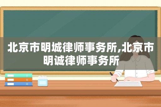 北京市明城律師事務(wù)所,北京市明誠律師事務(wù)所