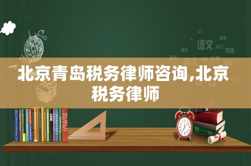 北京青島稅務律師咨詢,北京 稅務律師