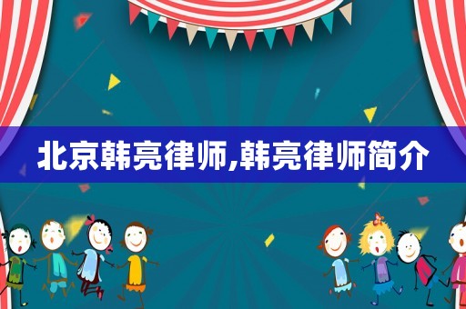 北京韓亮律師,韓亮律師簡介