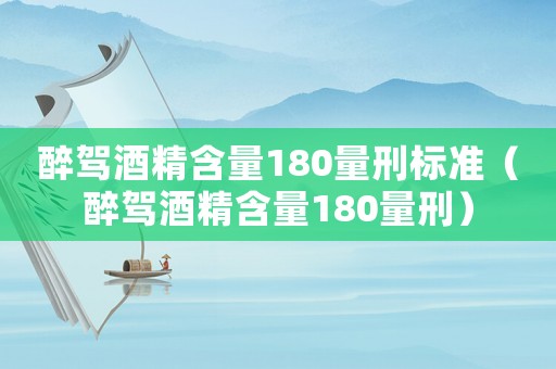 醉駕酒精含量180量刑標準（醉駕酒精含量180量刑）