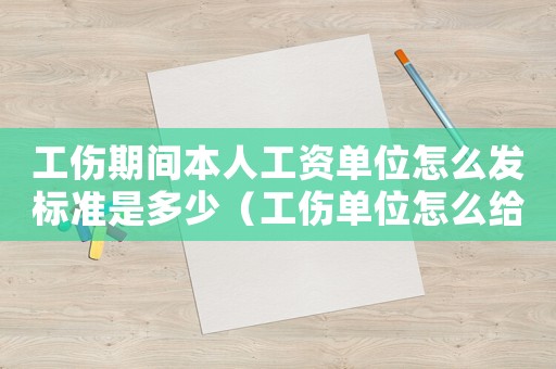 工傷期間本人工資單位怎么發標準是多少（工傷單位怎么給工資嗎）