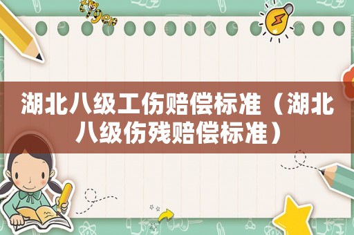 湖北八級工傷賠償標準（湖北八級傷殘賠償標準）