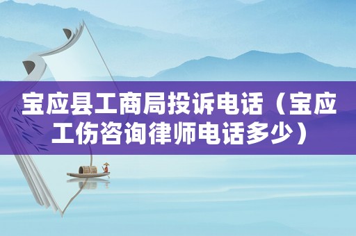 寶應(yīng)縣工商局投訴電話（寶應(yīng)工傷咨詢(xún)律師電話多少）