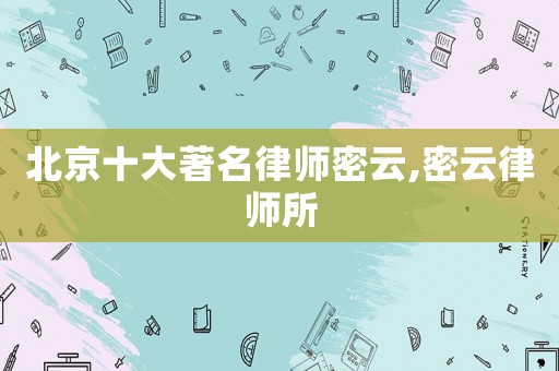北京十大著名律師密云,密云律師所
