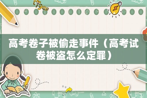 高考卷子被偷走事件（高考試卷被盜怎么定罪）