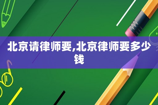 北京請律師要,北京律師要多少錢