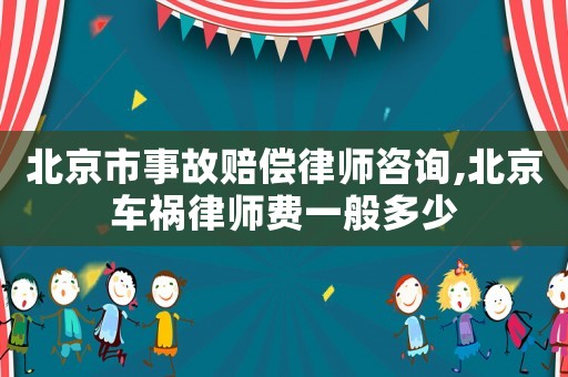 北京市事故賠償律師咨詢,北京車禍律師費一般多少