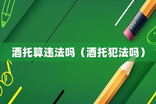 酒托算違法嗎（酒托犯法嗎）