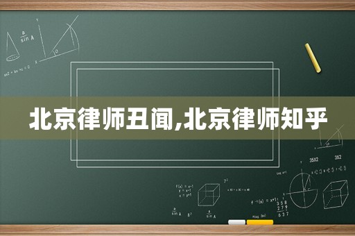 北京律師丑聞,北京律師知乎