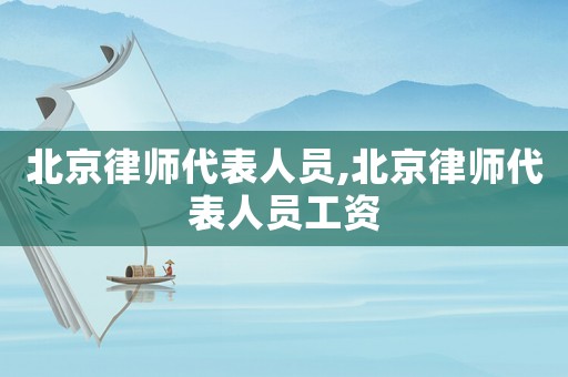 北京律師代表人員,北京律師代表人員工資