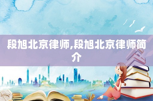 段旭北京律師,段旭北京律師簡介