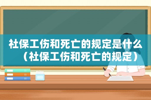 社保工傷和死亡的規定是什么（社保工傷和死亡的規定）