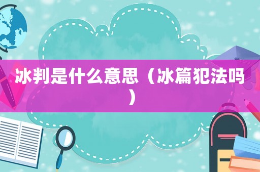 冰判是什么意思（冰篇犯法嗎）