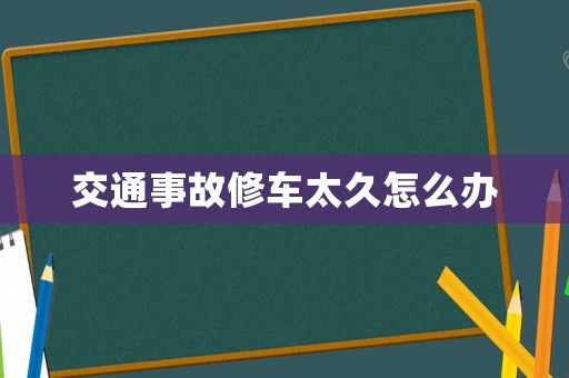 交通事故修車太久怎么辦
