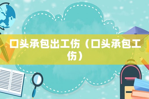 口頭承包出工傷（口頭承包工傷）