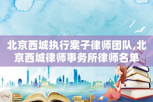 北京西城執行案子律師團隊,北京西城律師事務所律師名單