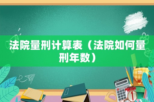 法院量刑計算表（法院如何量刑年數）