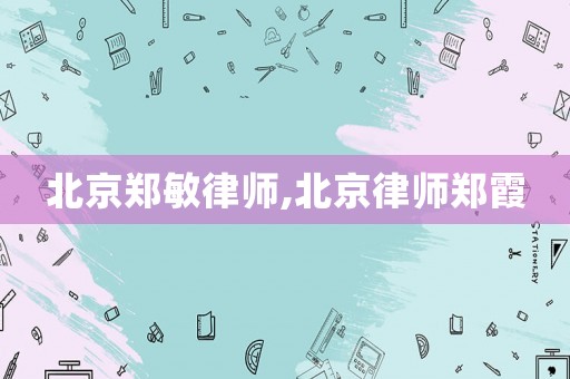 北京鄭敏律師,北京律師鄭霞