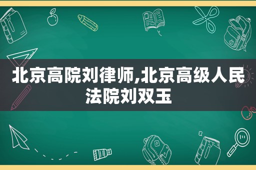 北京高院劉律師,北京高級人民法院劉雙玉