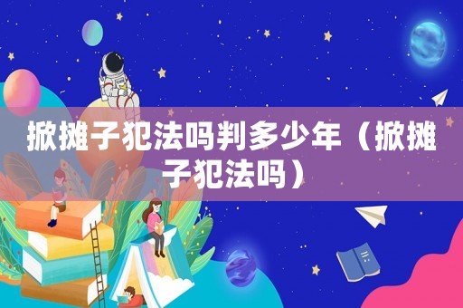 掀攤子犯法嗎判多少年（掀攤子犯法嗎）