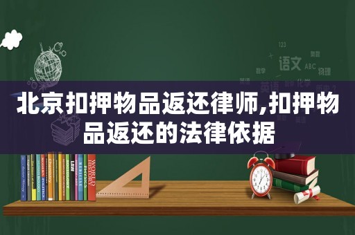 北京扣押物品返還律師,扣押物品返還的法律依據