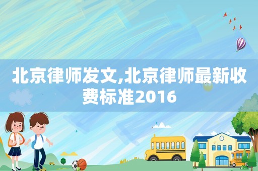 北京律師發文,北京律師最新收費標準2016