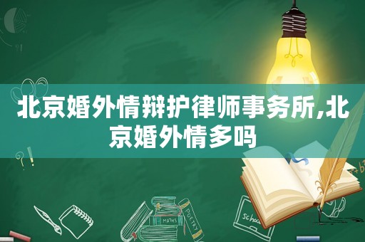 北京婚外情辯護律師事務所,北京婚外情多嗎