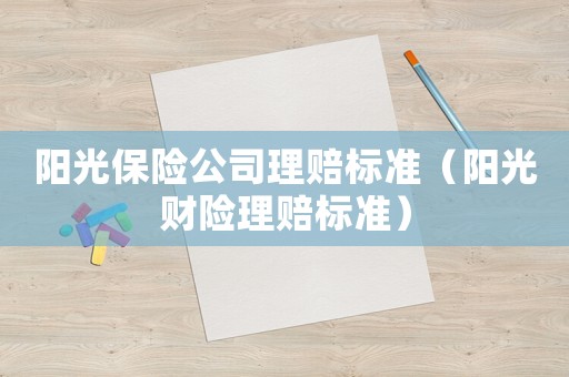 陽光保險公司理賠標準（陽光財險理賠標準）