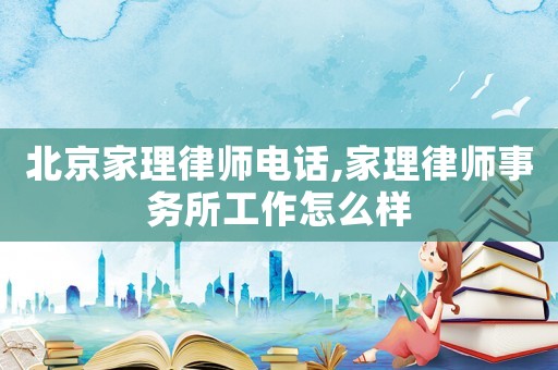 北京家理律師電話,家理律師事務所工作怎么樣
