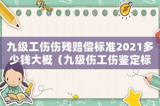 九級工傷傷殘賠償標準2021多少錢大概（九級傷工傷鑒定標準）