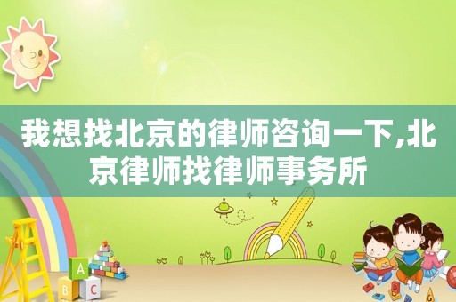 我想找北京的律師咨詢一下,北京律師找律師事務所