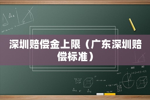 深圳賠償金上限（廣東深圳賠償標(biāo)準(zhǔn)）