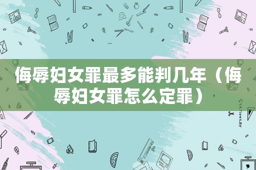 侮辱婦女罪最多能判幾年（侮辱婦女罪怎么定罪）