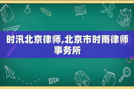 時(shí)汛北京律師,北京市時(shí)雨律師事務(wù)所