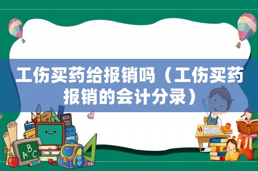 工傷買藥給報銷嗎（工傷買藥報銷的會計分錄）