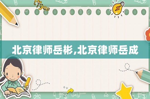 北京律師岳彬,北京律師岳成