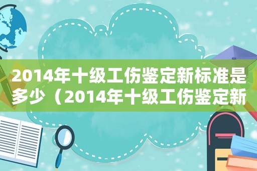 2014年十級工傷鑒定新標(biāo)準(zhǔn)是多少（2014年十級工傷鑒定新標(biāo)準(zhǔn)）